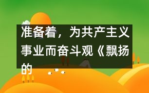 準(zhǔn)備著，為共產(chǎn)主義事業(yè)而奮斗觀《飄揚的紅領(lǐng)巾》有感_小學(xué)生作文:三年級