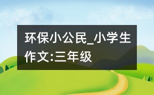 環(huán)保小公民_小學生作文:三年級