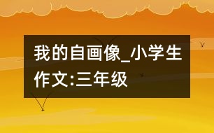我的自畫像_小學(xué)生作文:三年級(jí)