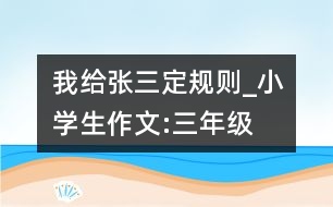 我給張三定規(guī)則_小學生作文:三年級