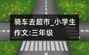 騎車去超市_小學生作文:三年級