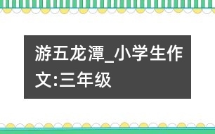 游五龍?zhí)禵小學(xué)生作文:三年級(jí)