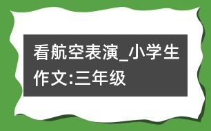 看航空表演_小學(xué)生作文:三年級(jí)