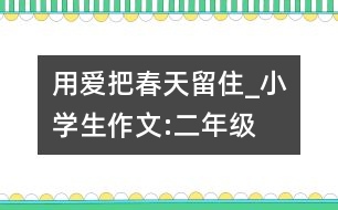 用愛(ài)把春天留住_小學(xué)生作文:二年級(jí)