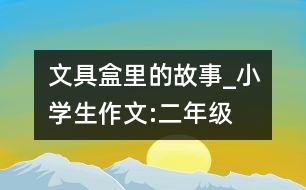 文具盒里的故事_小學生作文:二年級