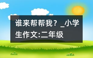 誰來幫幫我？_小學生作文:二年級