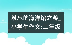 難忘的海洋館之游_小學生作文:二年級