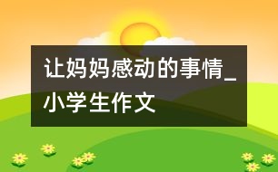 讓媽媽感動的事情_小學(xué)生作文