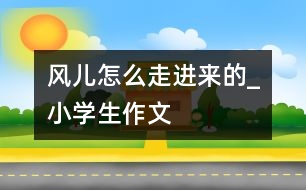 風兒怎么走進來的_小學(xué)生作文