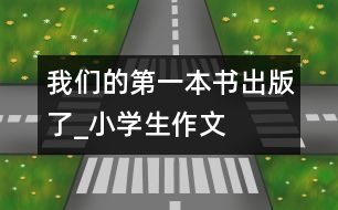 我們的第一本書(shū)出版了_小學(xué)生作文