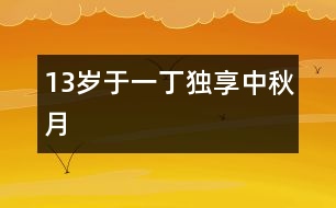 13歲于一?。邯毾碇星镌?></p>										
													<P>作者簡介：<BR>作者：于一丁  年齡：13歲<BR>學(xué)校：遼寧省朝陽市第一中學(xué)七年一班<BR>年級：初一</P><P><BR> </P><P><BR>    “明月幾時有？把酒問青天。不知天上宮闕，今夕是何年。我欲乘風(fēng)歸去，又恐瓊樓玉宇，高處不勝寒。起舞弄清影，何似在人間！轉(zhuǎn)朱閣，低綺戶，照無眠。不應(yīng)有恨，何事長向別時圓？人有悲歡離合，月有陰晴圓缺，此事古難全。但愿人長久，千里共嬋娟。”  </P></td>            </tr>			<tr>              						</div>
						</div>
					</div>
					<div   id=