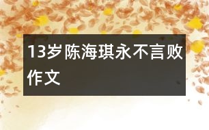 13歲陳海琪:永不言?。ㄗ魑模?></p>
<P>作者簡介:<BR>作者:陳海琪<BR>性別: 年齡:13 <BR>學校:廣東省佛山市南海區(qū)桂城桂江一中101班<BR>年級:初一<BR>指導教師:鮑永紅</P></td> </tr> <tr> </div>
</div>
</div>
<div id=