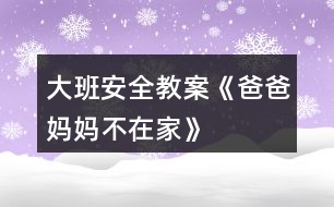 大班安全教案《爸爸、媽媽不在家》