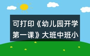 可打印《幼兒園開學(xué)第一課》大班中班小班教案和安全教育內(nèi)容反思