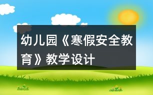 幼兒園《寒假安全教育》教學(xué)設(shè)計(jì)