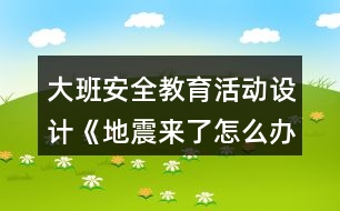 大班安全教育活動設計《地震來了怎么辦？》教案反思