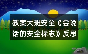 教案大班安全《會(huì)說(shuō)話的安全標(biāo)志》反思