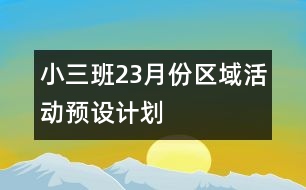 小三班2、3月份區(qū)域活動預(yù)設(shè)計劃