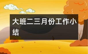 大班二、三月份工作小結(jié)
