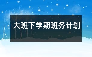 大班下學(xué)期班務(wù)計劃