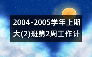 2004-2005學(xué)年上期大(2)班第2周工作計(jì)劃表