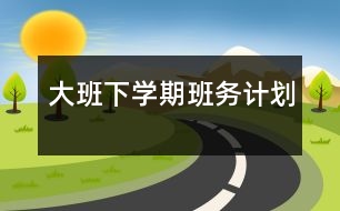 大班下學(xué)期班務(wù)計劃