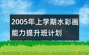 2005年上學(xué)期水彩畫能力提升班計劃