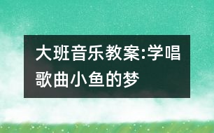 大班音樂(lè)教案:學(xué)唱歌曲小魚的夢(mèng)