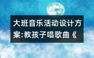 大班音樂活動設(shè)計(jì)方案:教孩子唱歌曲《畫太陽》
