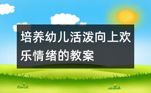 培養(yǎng)幼兒活潑向上歡樂情緒的教案