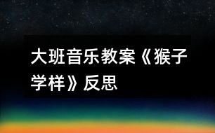 大班音樂教案《猴子學樣》反思