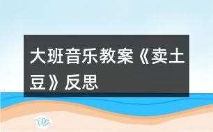 大班音樂教案《賣土豆》反思