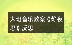 大班音樂教案《靜夜思》反思