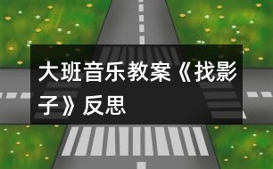 大班音樂(lè)教案《找影子》反思