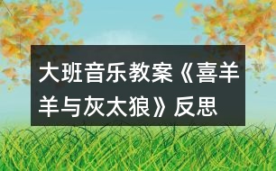 大班音樂(lè)教案《喜羊羊與灰太狼》反思