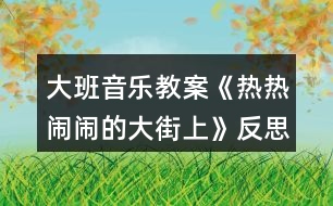 大班音樂教案《熱熱鬧鬧的大街上》反思