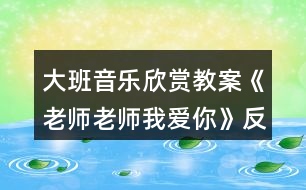 大班音樂欣賞教案《老師老師我愛你》反思