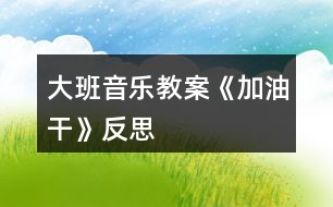 大班音樂(lè)教案《加油干》反思