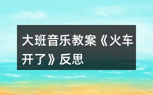 大班音樂教案《火車開了》反思