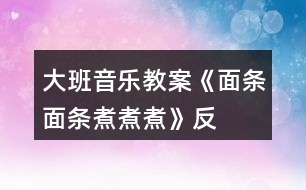 大班音樂(lè)教案《面條、面條、煮煮煮》反思