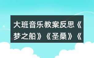 大班音樂教案反思《夢之船》《圣?！贰端屦^》