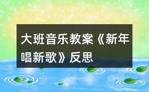 大班音樂(lè)教案《新年唱新歌》反思