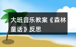 大班音樂教案《森林童話》反思