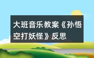 大班音樂教案《孫悟空打妖怪》反思