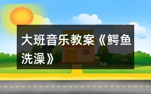 大班音樂(lè)教案《鱷魚(yú)洗澡》