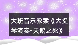 大班音樂(lè)教案《大提琴演奏-天鵝之死》反思