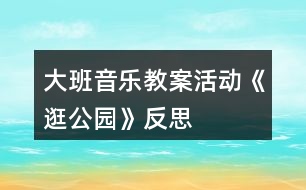 大班音樂(lè)教案活動(dòng)《逛公園》反思