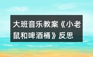 大班音樂(lè)教案《小老鼠和啤酒桶》反思