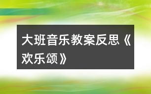 大班音樂教案反思《歡樂頌》