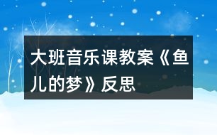 大班音樂(lè)課教案《魚(yú)兒的夢(mèng)》反思